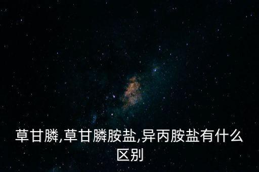 草甘膦,草甘膦胺鹽,異丙胺鹽有什么區(qū)別