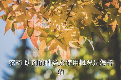  農藥 助劑的種類及使用概況是怎樣的