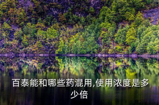  百泰能和哪些藥混用,使用濃度是多少倍