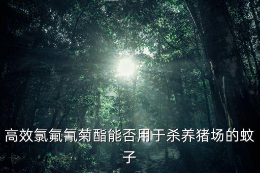 高效氯氟氰菊酯能否用于殺養(yǎng)豬場的蚊子