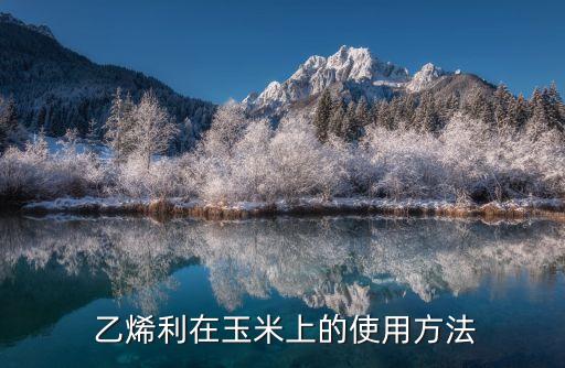  乙烯利在玉米上的使用方法