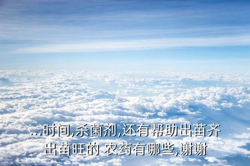 ...時間,殺菌劑,還有幫助出苗齊出苗旺的 農藥有哪些,謝謝