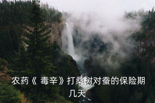  農藥《 毒辛》打桑樹對蠶的保險期幾天