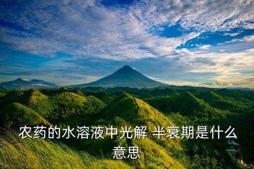  農藥的水溶液中光解 半衰期是什么意思