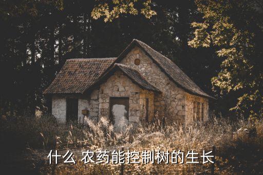 什么 農(nóng)藥能控制樹的生長