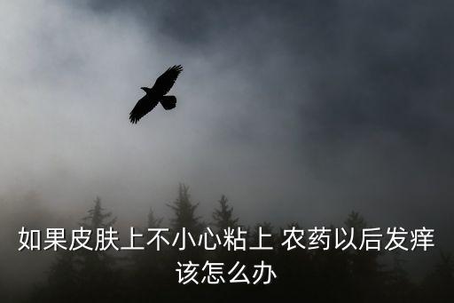 如果皮膚上不小心粘上 農藥以后發癢該怎么辦