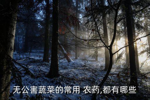 無公害蔬菜的常用 農藥,都有哪些