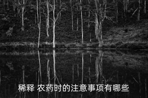 稀釋 農(nóng)藥時(shí)的注意事項(xiàng)有哪些