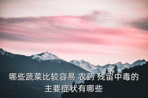 哪些蔬菜比較容易 農藥 殘留中毒的主要癥狀有哪些