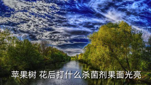  蘋果樹 花后打什么殺菌劑果面光亮