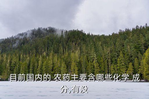 目前國內(nèi)的 農(nóng)藥主要含哪些化學 成分,有沒