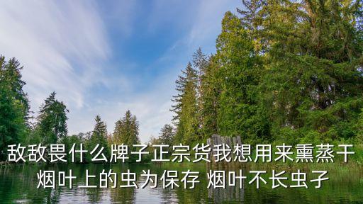 敵敵畏什么牌子正宗貨我想用來熏蒸干 煙葉上的蟲為保存 煙葉不長蟲孑