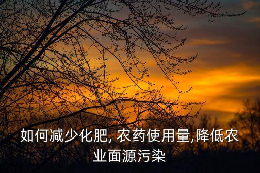 如何減少化肥, 農(nóng)藥使用量,降低農(nóng)業(yè)面源污染