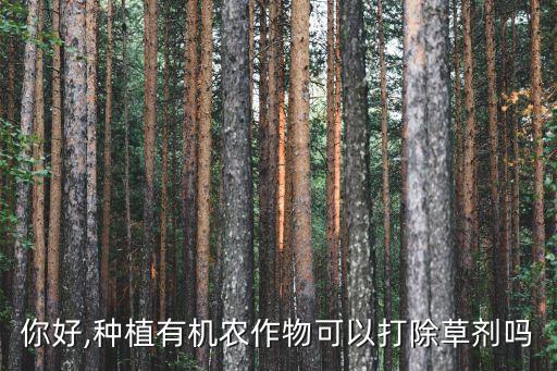 你好,種植有機農作物可以打除草劑嗎