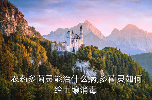  農(nóng)藥多菌靈能治什么病,多菌靈如何給土壤消毒