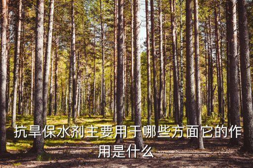  抗旱保水劑主要用于哪些方面它的作用是什么