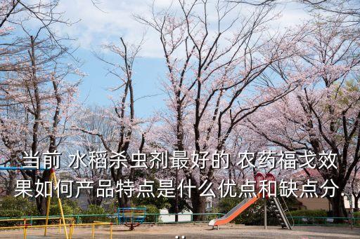當前 水稻殺蟲劑最好的 農藥福戈效果如何產品特點是什么優點和缺點分...