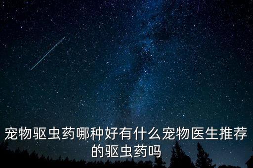寵物驅(qū)蟲藥哪種好有什么寵物醫(yī)生推薦的驅(qū)蟲藥嗎