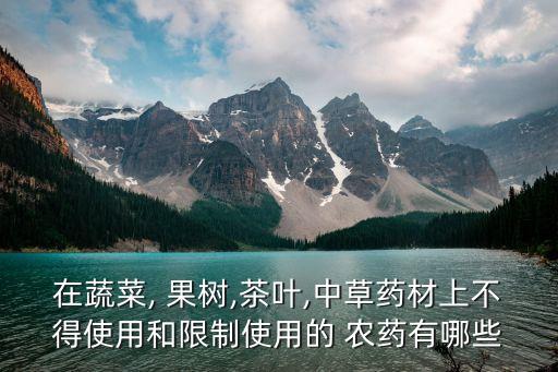 在蔬菜, 果樹,茶葉,中草藥材上不得使用和限制使用的 農藥有哪些