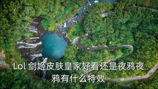 Lol 劍姬皮膚皇家好看還是夜鴉夜鴉有什么特效