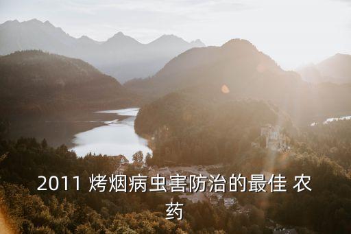 2011 烤煙病蟲害防治的最佳 農藥