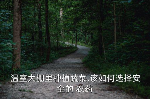  溫室大棚里種植蔬菜,該如何選擇安全的 農藥