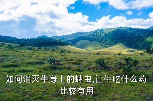 如何消滅牛身上的蜱蟲,讓牛吃什么藥比較有用