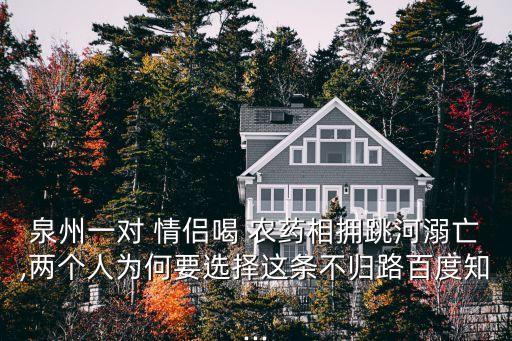 泉州一對 情侶喝 農藥相擁跳河溺亡,兩個人為何要選擇這條不歸路百度知...