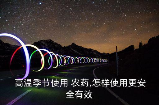  高溫季節(jié)使用 農(nóng)藥,怎樣使用更安全有效