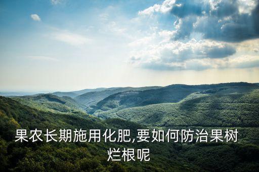 果農長期施用化肥,要如何防治果樹 爛根呢