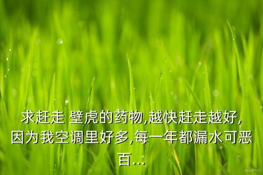 求趕走 壁虎的藥物,越快趕走越好,因為我空調里好多,每一年都漏水可惡百...