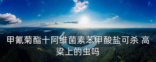 甲氰菊酯十阿維菌素苯甲酸鹽可殺 高粱上的蟲嗎