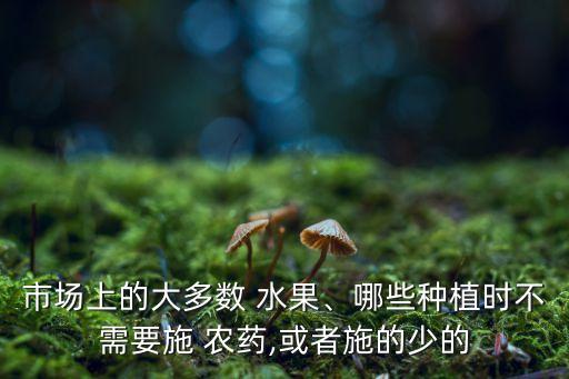 什么水果不用農(nóng)藥防害,哪種水果不用打農(nóng)藥