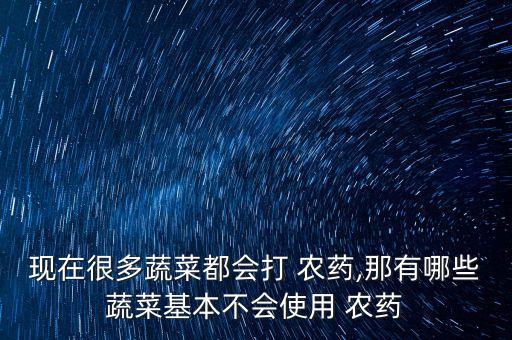 現在很多蔬菜都會打 農藥,那有哪些蔬菜基本不會使用 農藥