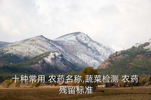 十種常用 農藥名稱,蔬菜檢測 農藥 殘留標準