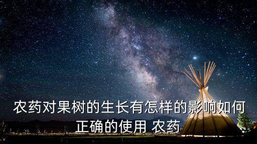  農藥對果樹的生長有怎樣的影響如何正確的使用 農藥