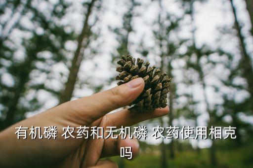 有機磷 農藥和無機磷 農藥使用相克嗎