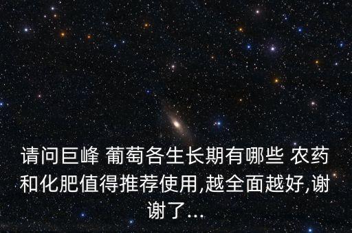 請問巨峰 葡萄各生長期有哪些 農藥和化肥值得推薦使用,越全面越好,謝謝了...