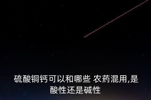  硫酸銅鈣可以和哪些 農藥混用,是酸性還是堿性