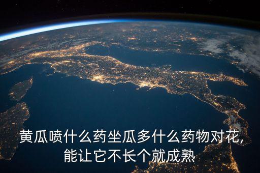  黃瓜噴什么藥坐瓜多什么藥物對花,能讓它不長個就成熟