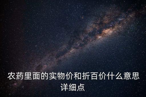  農藥里面的實物價和折百價什么意思詳細點