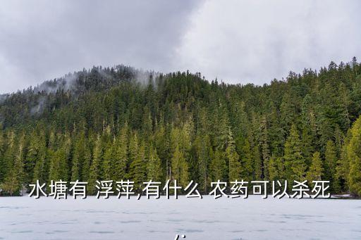 水塘有 浮萍,有什么 農藥可以殺死,.