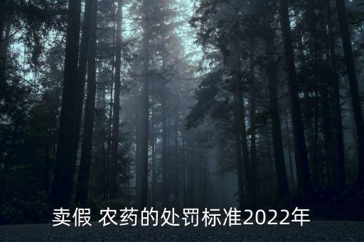 賣假 農藥的處罰標準2022年