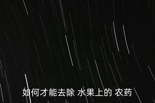 洗水果農(nóng)藥什么水,水果怎樣洗才去掉殘留的農(nóng)藥