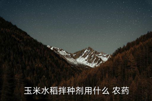  玉米水稻拌種劑用什么 農藥