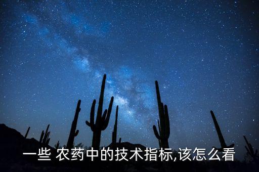 一些 農(nóng)藥中的技術(shù)指標(biāo),該怎么看