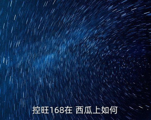 控旺168在 西瓜上如何