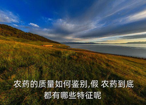  農(nóng)藥的質(zhì)量如何鑒別,假 農(nóng)藥到底都有哪些特征呢