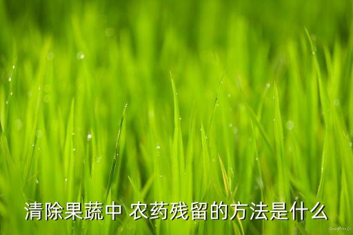 清除果蔬中 農藥殘留的方法是什么