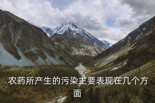  農(nóng)藥所產(chǎn)生的污染主要表現(xiàn)在幾個方面